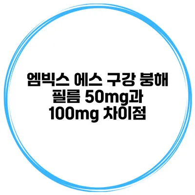 엠빅스 에스 구강 붕해 필름 50mg과 100mg 차이점