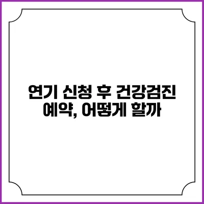 연기 신청 후 건강검진 예약, 어떻게 할까?