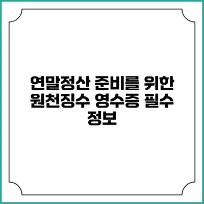 연말정산 준비를 위한 원천징수 영수증 필수 정보