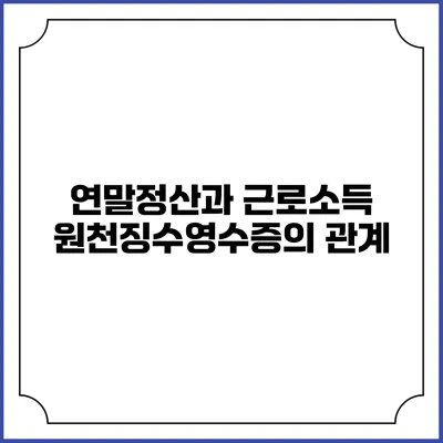 연말정산과 근로소득 원천징수영수증의 관계