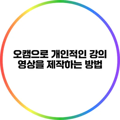 오캠으로 개인적인 강의 영상을 제작하는 방법