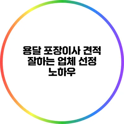 용달 포장이사 견적: 잘하는 업체 선정 노하우