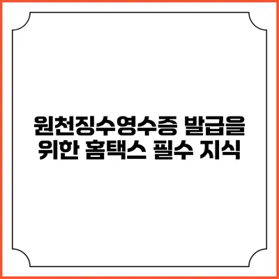 원천징수영수증 발급을 위한 홈택스 필수 지식