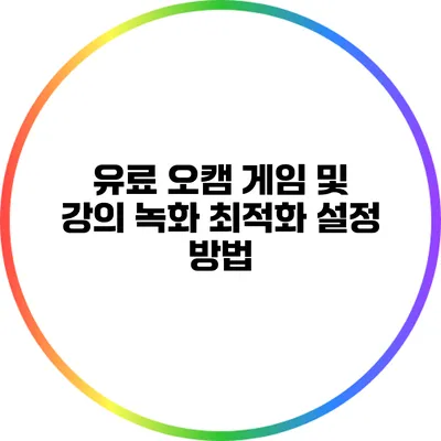 유료 오캠: 게임 및 강의 녹화 최적화 설정 방법