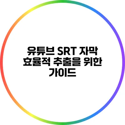 유튜브 SRT 자막: 효율적 추출을 위한 가이드