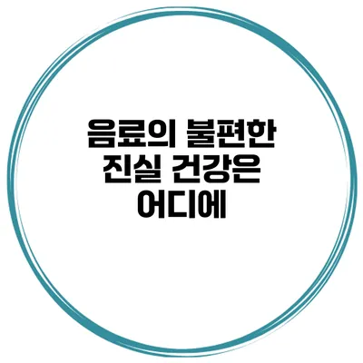 음료의 불편한 진실 건강은 어디에?