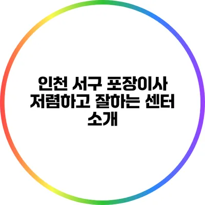 인천 서구 포장이사 저렴하고 잘하는 센터 소개