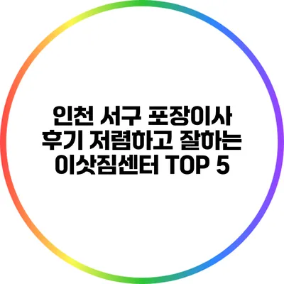 인천 서구 포장이사 후기: 저렴하고 잘하는 이삿짐센터 TOP 5