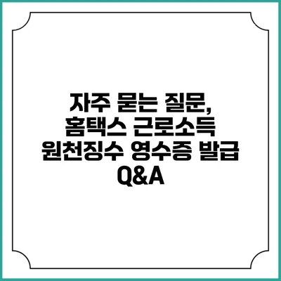 자주 묻는 질문, 홈택스 근로소득 원천징수 영수증 발급 Q&A
