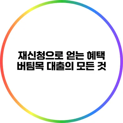 재신청으로 얻는 혜택: 버팀목 대출의 모든 것