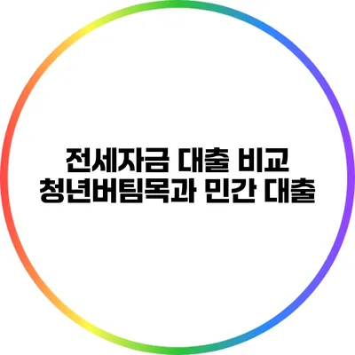 전세자금 대출 비교: 청년버팀목과 민간 대출