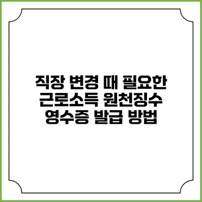 직장 변경 때 필요한 근로소득 원천징수 영수증 발급 방법
