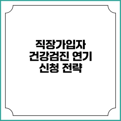 직장가입자 건강검진 연기 신청 전략