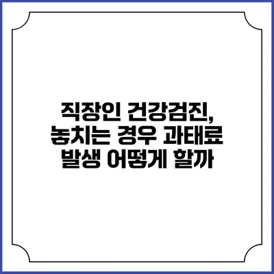 직장인 건강검진, 놓치는 경우 과태료 발생 어떻게 할까?