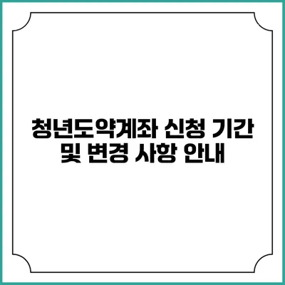 청년도약계좌 신청 기간 및 변경 사항 안내