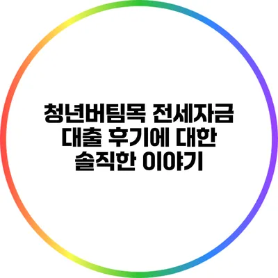 청년버팀목 전세자금 대출 후기에 대한 솔직한 이야기