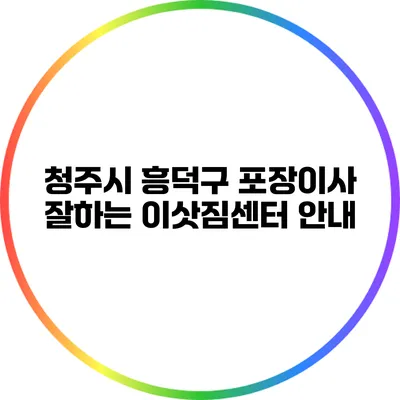 청주시 흥덕구 포장이사 잘하는 이삿짐센터 안내