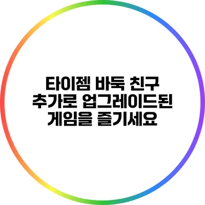 타이젬 바둑 친구 추가로 업그레이드된 게임을 즐기세요