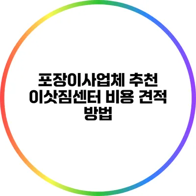 포장이사업체 추천: 이삿짐센터 비용 견적 방법