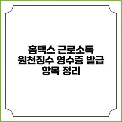 홈택스 근로소득 원천징수 영수증 발급 항목 정리