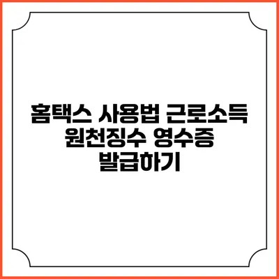 홈택스 사용법 근로소득 원천징수 영수증 발급하기