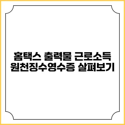 홈택스 출력물 근로소득 원천징수영수증 살펴보기