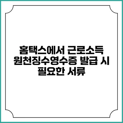 홈택스에서 근로소득 원천징수영수증 발급 시 필요한 서류