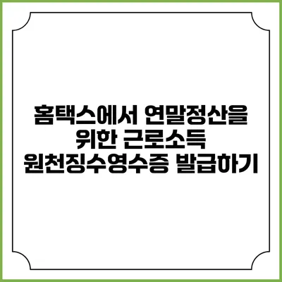 홈택스에서 연말정산을 위한 근로소득 원천징수영수증 발급하기
