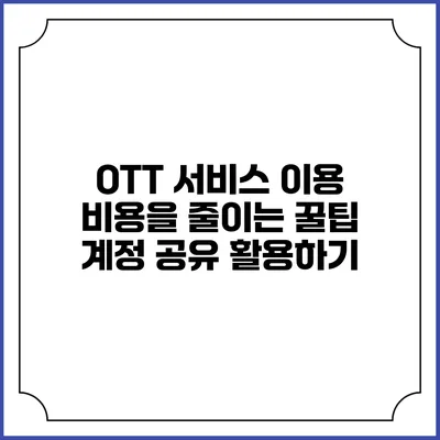 OTT 서비스 이용 비용을 줄이는 꿀팁 계정 공유 활용하기