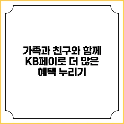 가족과 친구와 함께 KB페이로 더 많은 혜택 누리기