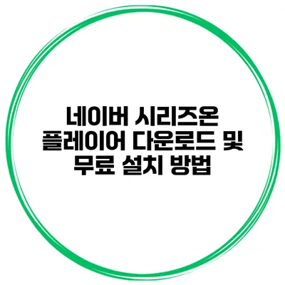 네이버 시리즈온 플레이어 다운로드 및 무료 설치 방법