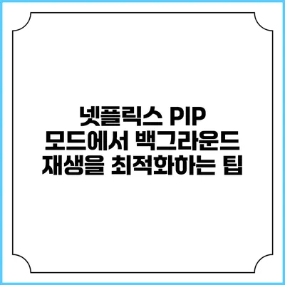 넷플릭스 PIP 모드에서 백그라운드 재생을 최적화하는 팁