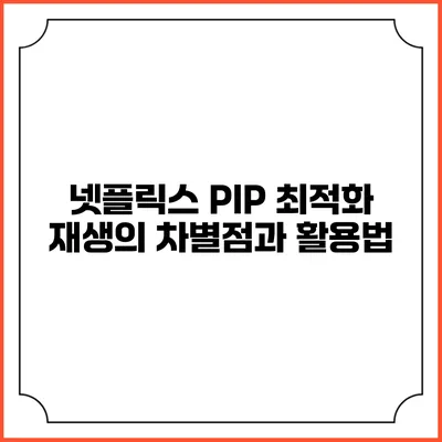 넷플릭스 PIP 최적화 재생의 차별점과 활용법