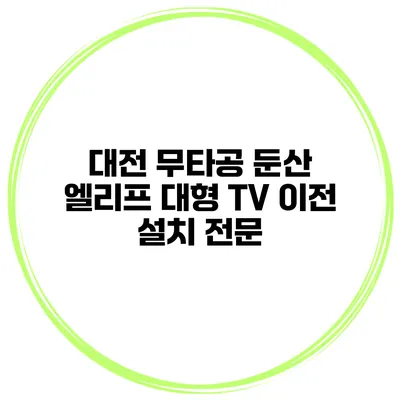 대전 무타공 둔산 엘리프 대형 TV 이전 설치 전문