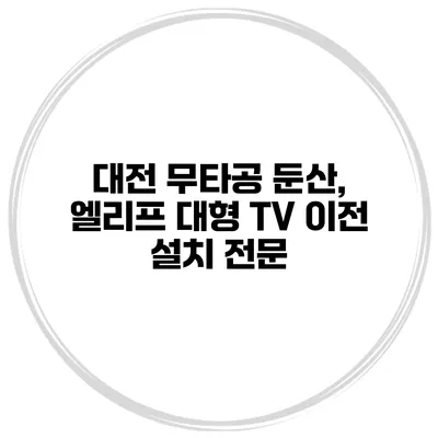 대전 무타공 둔산, 엘리프 대형 TV 이전 설치 전문