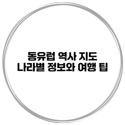 동유럽 역사 지도 나라별 정보와 여행 팁