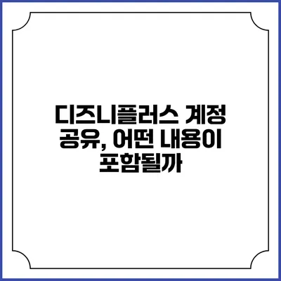 디즈니플러스 계정 공유, 어떤 내용이 포함될까?