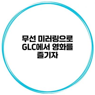 무선 미러링으로 GLC에서 영화를 즐기자