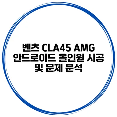 벤츠 CLA45 AMG 안드로이드 올인원 시공 및 문제 분석