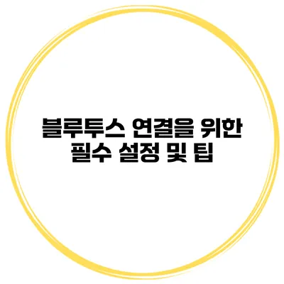 블루투스 연결을 위한 필수 설정 및 팁