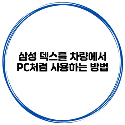 삼성 덱스를 차량에서 PC처럼 사용하는 방법