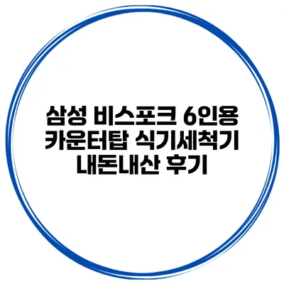 삼성 비스포크 6인용 카운터탑 식기세척기 내돈내산 후기