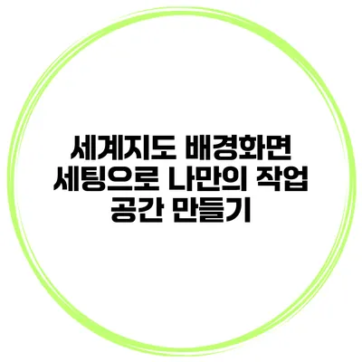세계지도 배경화면 세팅으로 나만의 작업 공간 만들기