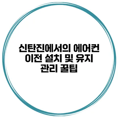 신탄진에서의 에어컨 이전 설치 및 유지 관리 꿀팁