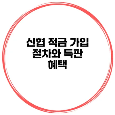 신협 적금 가입 절차와 특판 혜택