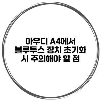 아우디 A4에서 블루투스 장치 초기화 시 주의해야 할 점