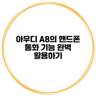 아우디 A8의 핸드폰 통화 기능 완벽 활용하기