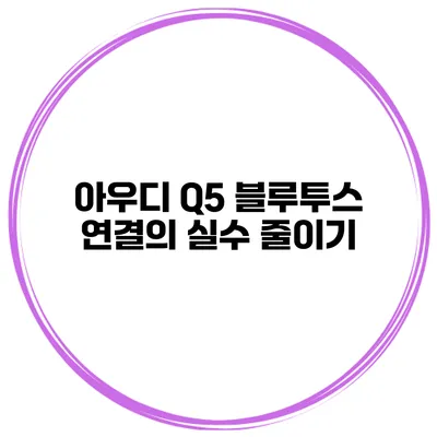 아우디 Q5 블루투스 연결의 실수 줄이기