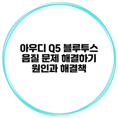 아우디 Q5 블루투스 음질 문제 해결하기 원인과 해결책