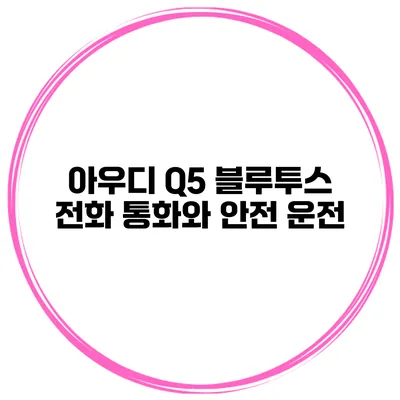 아우디 Q5 블루투스 전화 통화와 안전 운전